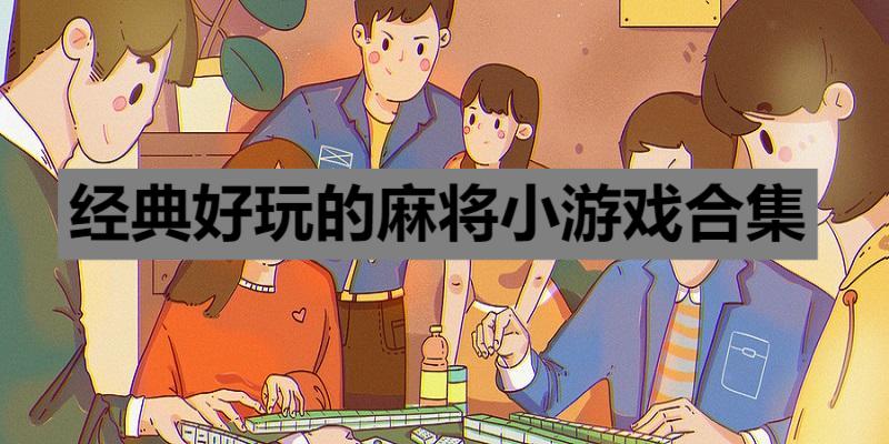 經(jīng)典好玩的麻將小游戲合集-2025好玩的手機(jī)麻將游戲推薦-免費(fèi)的打麻將游戲大全