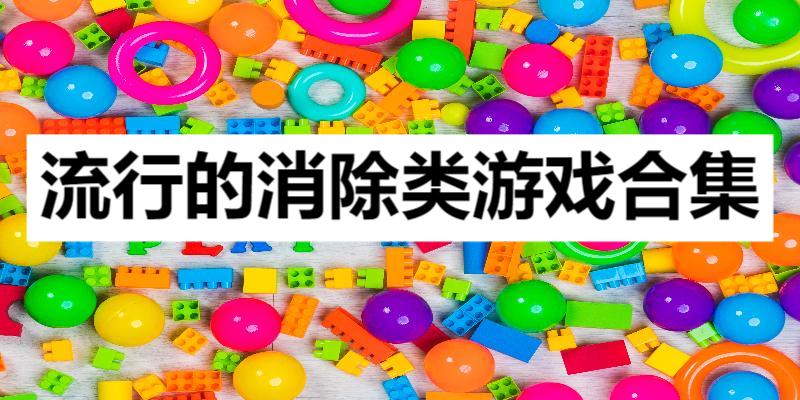 流行的消除類(lèi)游戲合集-經(jīng)典九大消除游戲大全-消除類(lèi)游戲推薦