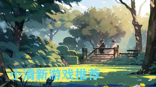 小清新游戲推薦-治愈風的小清新游戲合集-溫馨可愛清新的游戲大全
