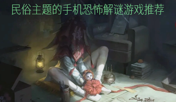 民俗主題的手機恐怖解謎游戲推薦- 民間詭異主題游戲合集-恐怖游戲帶民俗怪談的游戲大全