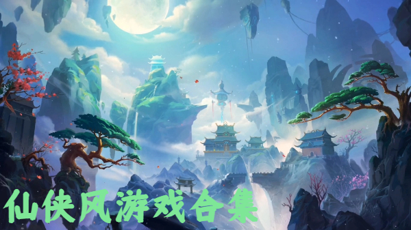 仙俠風游戲合集-國風仙俠游戲大全-精致國風仙俠游戲推薦