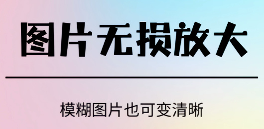 圖片無損放大軟件合集-免費無損放大圖片的軟件-專業(yè)的的圖片無損放大軟件