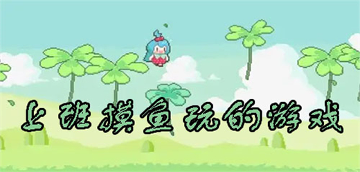 適合上班摸魚玩的手機游戲-適合上班摸魚玩的手機游戲合集-適合上班摸魚玩的手機游戲推薦