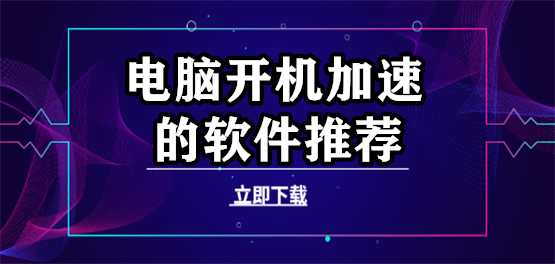 開機(jī)加速軟件大全-開機(jī)加速最簡(jiǎn)單的方法-電腦開機(jī)加速軟件推薦