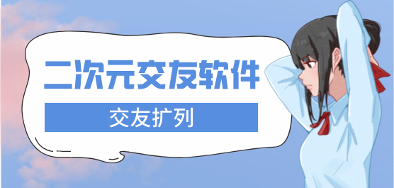 二次元社交軟件合集-二次元交友軟件-二次元同城交友軟件