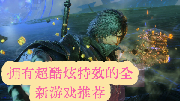 擁有超酷炫特效的全新游戲推薦-擁有超酷炫特效的全新游戲合集-擁有超酷炫特效的全新游戲大全